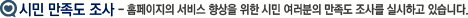 시민 만족도 조사- 홈페이지의 서비스 향상을 위한 시민 여러분의 만족도 조사를 실시하고 있습니다. 