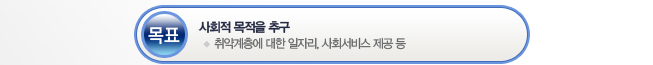 목표 : 사회적 목적을 추구 - 취약계층에 대한 일자리, 사회서비스 제공 등