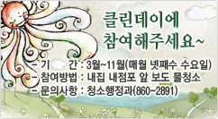 클린데이에 참여해주세요~ 
- 기간 : 3월~11월(매월 넷째수 수요일)
- 참여방법 :  내집 내점포 앞 보도 물청소
- 문의사항 : 청소행정과(860-2891)