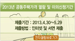 2013년 공동주택가격 열람 및 이의신청기간 제출기간 : 2013.4.30~5.29
제출방법 : 인터넷 및 서면 제출
전자열람 바로가기