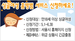 싱글여성 홈방범 서비스 신청하세요! 신청대상 : 만18세 이상 싱글여성
신청기간 : 5.1~6.30
신청방법 : 서울시 홈페이지 신청
제공서비스 : 위급 상황시 긴급출동
