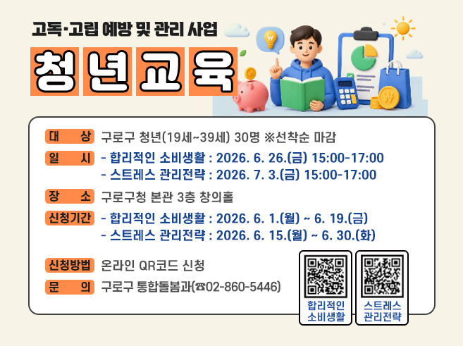 고독·고립 예방 및 관리 사업 청년교육
 ㅇ 대상 : 구로구 청년(19세~39세) 30명 ※선착순 마감
 ㅇ 일시
   - 합리적인 소비생활: 2026. 6. 26.(금) 15:00-17:00
   - 스트레스 관리전략: 2026. 7. 3.(금) 15:00-17:00
 ㅇ 장소 : 구로구청 본관 3층 창의홀
 ㅇ 신청기간
   - 합리적인 소비생활 : 2026. 6. 1.(월) ~ 6. 19.(금)
   - 스트레스 관리전략 : 2026. 6. 15.(월) ~ 6. 30.(화)
 ㅇ 신청방법 : 온라인 QR코드 신청
 ㅇ 문의 : 구로구 통합돌봄과(☎02-860-5446)
   합리적이 소비생활 신청 QR 코드
   스트레스 관리전략 신청 QR 코드||1