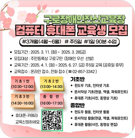 구로장애인전산교육장에서 컴퓨터 및 휴대폰 활용 교육을 실시하오니 주민 분들의 많은 관심 바랍니다. 

-모집기간: 2024년3월11일~ 3월28일 오전9시~오후6시
-모집내용: 2025년2분기 교육신청(4월1일~ 6월27일)
-모집대상:구로구 장애인 및 지역주민(우선순위:장애인 및 장애인 가족)
-교육내용:컴퓨터와 휴대폰 통합교육(윈도우,인터넷,한글,엑셀,파워포인트,사진/동영상편집,휴대폰)

☎ 관련 문의 : 구로장애인전산교육장 02-857-3342||1