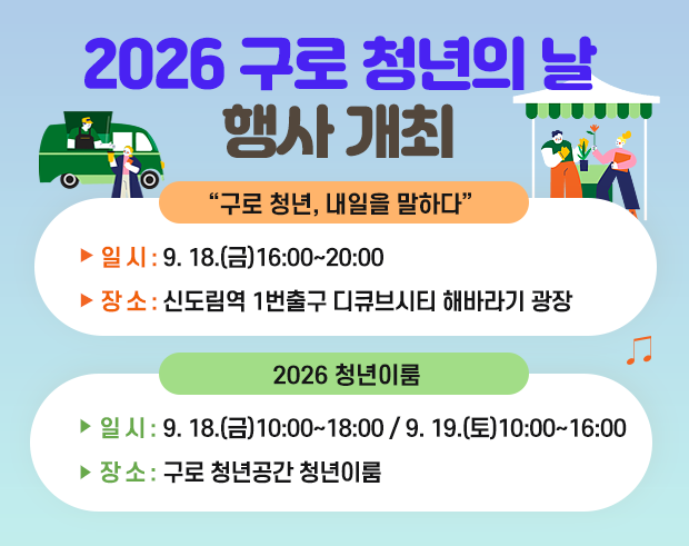 2026 구로 청년의 날 행사 개최
 ◆ “구로 청년, 내일을 말하다 ◆
    ○ 일   시 : 9. 18.(금) 16:00~20:00
    ○ 장   소 : 신도림역 1번출구 디큐브시티 해바라기 광장
 ◆ 2026 청년이룸 ◆
    ○ 일   시 : 9. 18.(금) 10:00~18:00/9. 19.(토) 10:00~16:00
    ○ 장   소 : 구로 청년공간 청년이룸