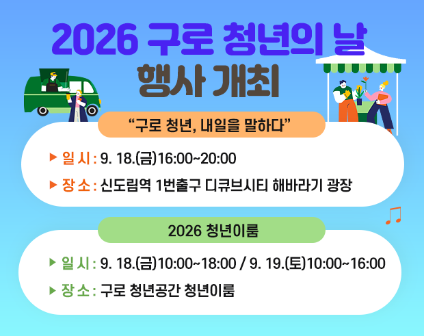 2026 구로 청년의 날 행사 개최
 ◆ “구로 청년, 내일을 말하다 ◆
    ○ 일   시 : 9. 18.(금) 16:00~20:00
    ○ 장   소 : 신도림역 1번출구 디큐브시티 해바라기 광장
 ◆ 2026 청년이룸 ◆
    ○ 일   시 : 9. 18.(금) 10:00~18:00/9. 19.(토) 10:00~16:00
    ○ 장   소 : 구로 청년공간 청년이룸