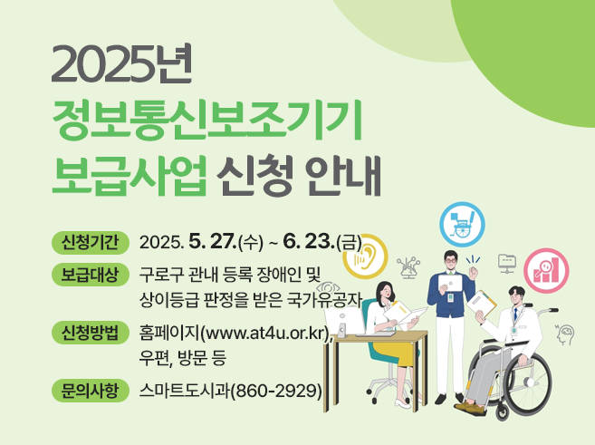 ○ 신청기간 : 2025. 5. 27.(수) ~ 6. 23.(금)
○ 보급대상 : 구로구 관내 등록 장애인 및 상이등급 판정을 받은 국가유공자
○ 신청방법 : 홈페이지(www.at4u.or.kr), 우편, 방문 등
○ 문의사항 : 스마트도시과(☎860-2929)