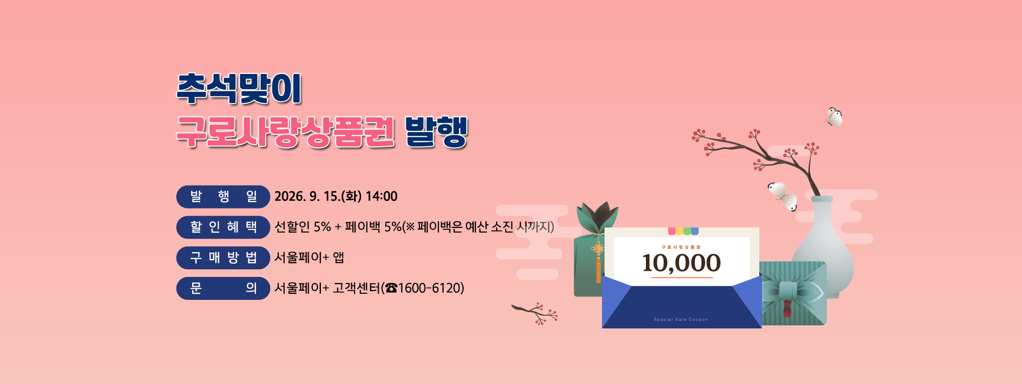 추석맞이 구로사랑상품권 발행
o 발 행 일 : 2026. 9. 15.(화) 14:00
o 할인혜택 : 선할일 5% + 페이백 5%
o 구매방법 : 서울페이+ 앱
o 문 의 : 서울페이+ 고객센터(☎1600-6120)