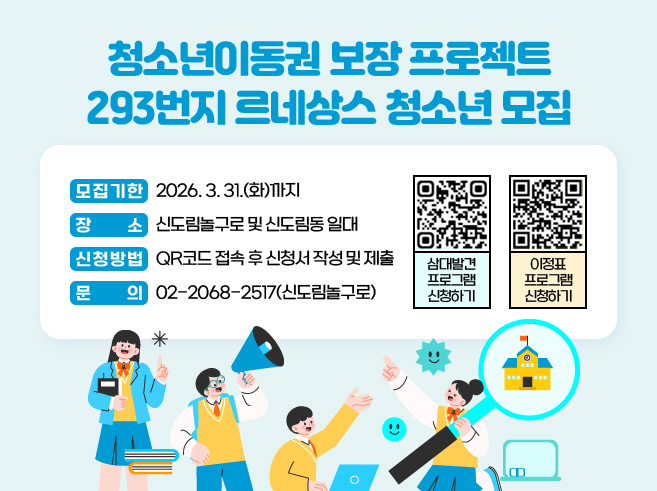 청소년이동권 보장 프로젝트 - 293번지 르네상스 청소년 모집 -
 ❍ 모집기한 : 2026. 3. 31.(화)까지
 ❍ 장      소 : 신도림놀구로 및 신도림동 일대
 ❍ 신청방법 : QR코드 접속 후 신청서 작성 및 제출
 ❍ 문      의 : 02-2068-2517(신도림놀구로)||1