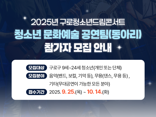2025년 구로청소년드림콘서트 청소년 문화예술 공연팀(동아리) 참가자 모집 안내
- 모집대상: 구로구 9세~24세 청소년(개인 또는 단체) 
- 모집분야: 음악(밴드, 보컬, 기악 등), 무용(댄스, 무용 등) , 기타(무대공연이 가능한 모든 분야) 
- 접수기간: 2025.9.25.(목) ~ 10.14.(화)||1