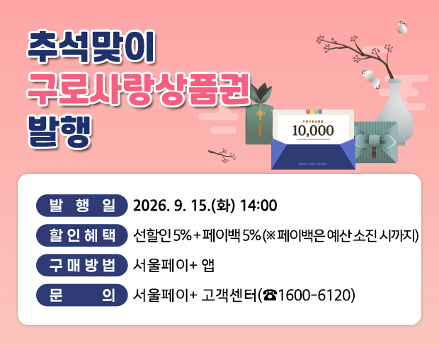 추석맞이 구로사랑상품권 발행
o 발 행 일 : 2026. 9. 15.(화) 14:00
o 할인혜택 : 선할일 5% + 페이백 5%
o 구매방법 : 서울페이+ 앱
o 문 의 : 서울페이+ 고객센터(☎1600-6120)