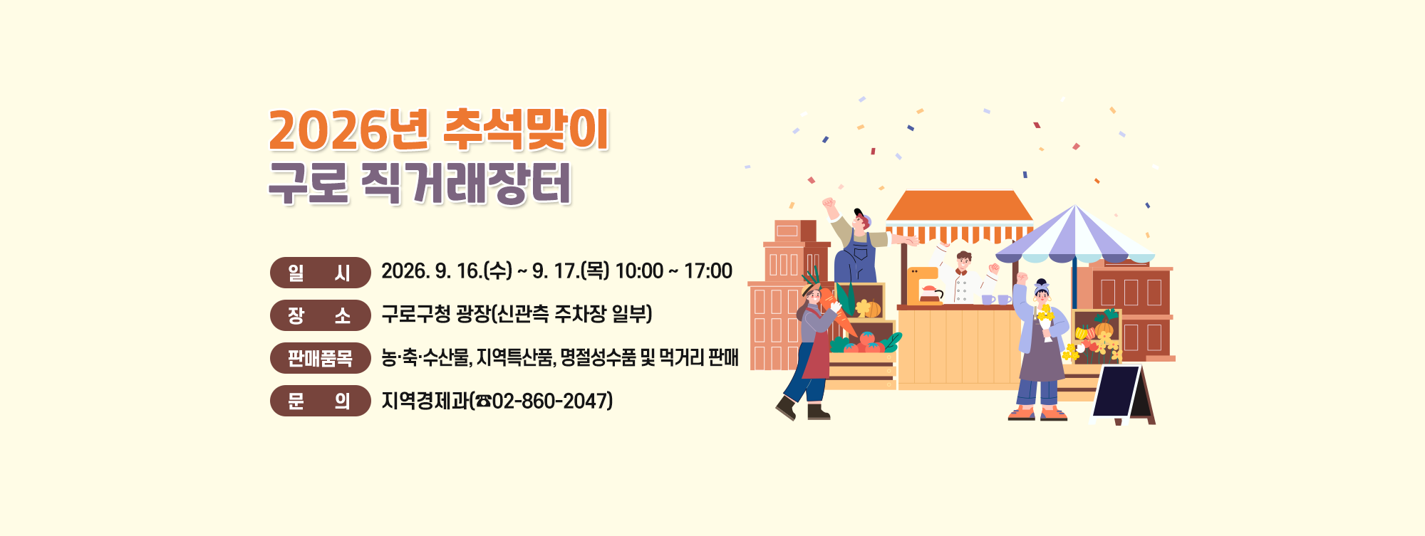 2026년 추석맞이 구로 직거래장터 운영
- 대   상 : 구로구민
- 일   시 : 2026. 9. 16.(수) ~ 9. 17.(목) 10:00 ~ 17:00
- 장   소 : 구로구청 광장(신관측 주차장 일부)
- 판매품목 : 농·축·수산물, 지역특산품, 명절성수품 및 먹거리 판매
- 문   의 : 지역경제과 ☎02-860-2047