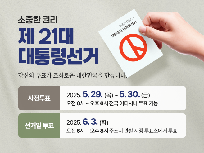 2025년 6월 3일(화) 제21대 대통령 선거
사전투표 : 2025.5.29.(목) 오전 6시~ 5.30.(금) 오후 6시
선거일투표 : 2025.6.3.(화) 오전 6시 ~ 오후 8시