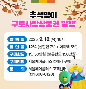 추석맞이 구로사랑상품권 발행!
- 발행일 : 2025. 9. 18.(목) 16시
- 할인율 : 12% (선할인 7% + 페이백 5%)
- 구매한도 : 1인 50만원 (보유한도 150만원)
- 구매방법 : 서울페이플러스 앱에서 구매
- 문 의 : 서울페이플러스 고객센터 (☎1600-6120)