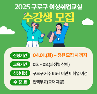 2025년 구로구 여성취업교실 수강생 모집
 
- 신청기간 : 04.01.(화) ~ 정원 모집 시까지
- 교육기간 : 05. ~ 08.(과정별 상이)
- 신청대상 : 구로구 거주 65세 미만 미취업 여성
- 수 강 료 : 전액무료(교재 제공)