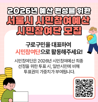 2026년 예산 편성을 위한 서울시 시민참여예산 시민참여단 모집

구로구민을 대표하여 시민참여단으로 활동해주세요!
시민참여단은 2026년 시민참여예산 최종 선정을 위한 투표 시, 일반시민에 비해 투표권의 가중치가 부여됩니다.
