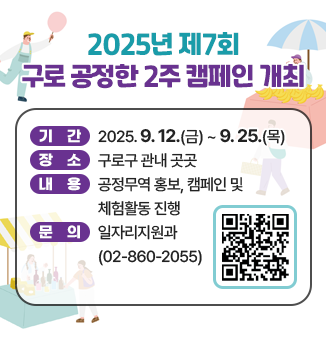 2025년 제7회 구로 공정한 2주 캠페인 개최 ○기간 2025.9.12.(금)~9.25.(목) ○장소 구로구 관내 곳곳 ○내용 공정무역 홍보, 캠페인 및 체험활동 진행 ○문의 일자리지원과(02-860-2055) QR코드 https://www.guro.go.kr/www/selectBbsNttView.do?bbsNo=662&nttNo=222716&pageUnit=10&key=1790&pageIndex=1