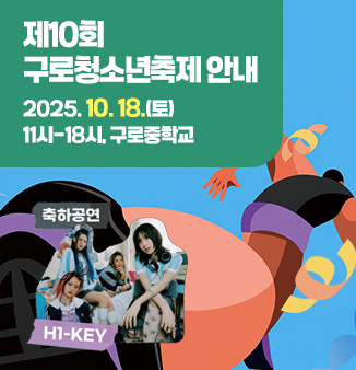 제10회 구로청소년축제 2025.10.18.(토) 11시~18시, 구로중학교 축하공연 H1-KEY 축제 개막식 댄스·밴드 페스티벌 팝업·체험존 학생과학축전 진로체험박람회 마을교육기관 부스