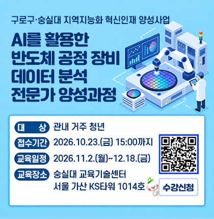 AI를 활용한 반도체 공정 장비 데이터 분석 전문가 양성과정
o 대상 : 관내 거주 청년
o 접수기간 : 2026.10.23.(금) 15:00까지
o 교육일정 : 2026.11.2.(월)~2026.12.18.(금)
o 교육장소 : 숭실대 교육기술센터 서울 가산 KS타워 1014호