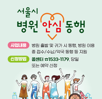 서울시 병원 안심동행 서비스

- 사업내용: 병원 출발 및 귀가 시 동행, 병원 이용 중 접수·수납·약국 동행 등 지원
- 지원대상: 병원 이용에 도움이 필요한 시민
- 신청방법: 콜센터 ☎1533-1179, 당일 또는 예약 신청
- 이용료: 시간당 5,000원
  ※ 중위소득 100% 이하 시민 48회까지 무료 지원