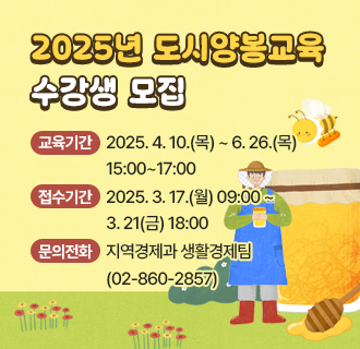 2025년 도시양봉교육 수강생 모집

 ○ 교육기간 : 2025. 4. 10.(목) ~ 6. 26.(목) 15:00~17:00
 ○ 교육대상 : 구로구 주민 및 직장인 20명
 ○ 수 강 료 : 7만원
 ○ 교육장소 : 양봉 체험장(궁동 62번지)
 ○ 교육내용 : 도시양봉 이론과 실습
 ○ 접수기간 : 2025. 3. 17.(월) 09:00 ~ 3. 21(금) 18:00
 ○ 접수방법 : 구로구청 홈페이지(통합예약)에서 선착순 인터넷 신청
 ○ 문의전화 : 지역경제과 생활경제팀(☎02-860-2857)