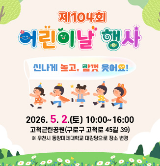 제104회 어린이날 행사
신나게 놀고, 맘껏 웃어요!
2026. 5. 2.(토) 10:00~16:00
고척근린공원(구로구 고척로 45길 39)
※ 우천시 동양미래대학교 대강당으로 장소 변경