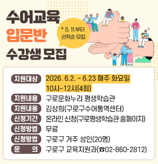 「구로구 수어교육 입문반」 수강생 모집

○ 강의일시 : 2026. 6.2.~6.23 매주 화요일 10시~12시(4회)
○ 장      소 : 구로문화누리 평생학습관
○ 강       사 : 김상희(구로구수어통역센터)
○ 신청방법 : 온라인 신청(구로평생학습관 홈페이지)
○ 수 강 료 : 무료