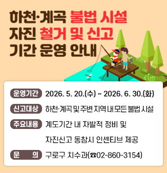 □ 하천·계곡 불법 시설 자진 철거 및 신고 기간 운영 안내
  ○ 운영기간 : 2026. 5. 20.(수)~2026. 6. 30.(화)
  ○ 신고대상 : 하천·계곡 및 주변 지역 내 모든 불법 시설
  ○ 주요내용 : 계도기간을 통한 자발적 정비 및 자진 신고 유도, 동참하는 경우 
                    행정제재금 및 형사책임 면책 등 인센티브 제공
  ○ 문        의 : 치수과 (☎02-860-3154)