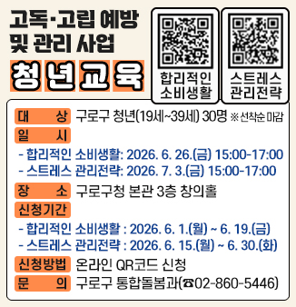 고독·고립예방 및 관리 사업 청년교육
ㅇ 대상 : 구로구 청년(19세~39세) 30명 ※선착순 마감
ㅇ 일시 
 - 합리적인 소비생활 : 2026. 6. 26.(금) 15:00~17:00
 - 스트레스 관리전략 : 2026. 7. 3.(금) 15:00~17:00 
ㅇ 장소 : 구로구청 본관 3층 창의홀
ㅇ 신청기간
 - 합리적인 소비생활 : 2026.6.1.(월)~6.19.(금)
 - 스트레스 관리전략 : 2026.6.15.(월)~6.30.(화)
ㅇ 신청방법 : 온라인 QR코드 신청
ㅇ 문의 : 구로구 통합돌봄과(☎02-860-5446)