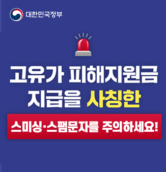 고유가 피해지원금지급 사칭 주의
고유가 피해지원금
지급을 사칭한
스미싱·스팸문자를 주의하세요!