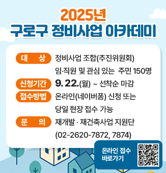 2025 구로구 정비사업 아카데미
- 대상 : 정비사업 조합(추진위원회) 임‧직원 및 관심 있는 주민 150명
- 신청기간 : 9. 22.(월) ~ 선착순 마감
- 접수방법 : 온라인(네이버폼) 신청 또는 당일 현장 접수 가능
- 문의 : 재개발 ‧재건축사업 지원단(02-2620-7872, 7874)
- 온라인 접수 바로가기 QR코드 https://form.naver.com/response/Wh4zEkdO7sRtimRfS8uJCA