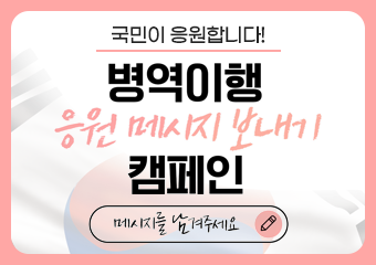 「병역이행 응원메시지 보내기」 캠페인
가. 링 크 : 구글 폼 (https://url.kr/z7f6qo)
나. 게시기간 : 2023. 9. 25.(월) ~ 11. 10.(금)
다. 접수방법 : 병무청 누리집(www.mma.go.kr)접속→배너 클릭→응원메세지쓰기
라. 기 타 : 응원메시지 우수작 선정(총 300건) 후 음료 기프티콘 발송 / 최우수작 5건 ＇에어팟＇ 제공