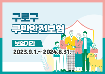 구로구구민안전보험
-보험기간 : 2023.9.1.~2024.8.31.
-보장대상 : 구로구에 주민등록이 되어 있는 전체 구민(등록 외국인 포함)
-보험료 : 구로구가 일괄 납부
-보험금청구 : 피보험자 또는 법정상속인이 보험사에 직접 청구
-문의처 : 한국지방재정공제회 1577-5939
도시안전과 02-860-3347