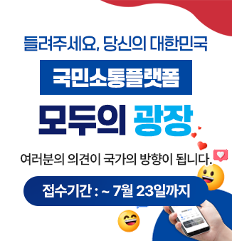 들려주세요, 당신의 대한민국
국민소통플랫폼 모두의 광장

여러분의 의견이 국가의 방향이 됩니다.
접수기간 : ~ 7월 23일까지