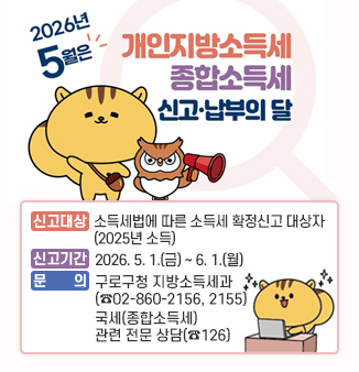 5월은 개인지방소득세(종합소득) 확정 신고·납부의 달입니다.

ㅇ신고대상 : 소득세법에 따른 소득세 확정신고 대상자(2025년 소득)
ㅇ신고기간 : 2026. 5. 1.(금) ~ 6. 1.(월)
ㅇ문 의 : 구로구청 지방소득세과(☎02-860-2156, 2155)
국세(종합소득세) 관련 전문 상담(☎126)