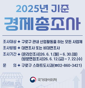 [2025년 기준 경제총조사 실시]
1. 조사대상: 구로구 관내 산업활동을 하는 모든 사업체
2. 조사방법: 대면조사 또는 비대면조사
3. 조사기간: (온라인조사) ＇26. 6. 1.(월)~6. 30.(화)
                (방문면접조사) ＇26. 6. 12.(금)~7. 22.(수)
4. 문의: 스마트도시과(☎02-860-3421)