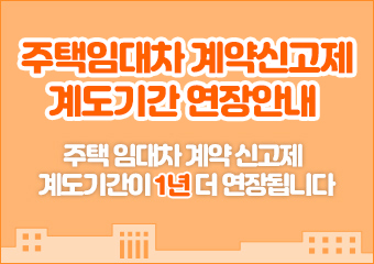 주택 임대차 계약 신고제 계도기간 연장 안내
주택 임대차 계약 신고제 계도기간이 1년 더 연장됩니다