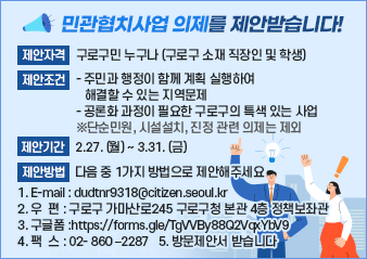 ⃝제안자격: 구로구민 누구나 (구로구 소재 직장인 및 학생 )
⃝제안조건: 주민과 행정이 함께 계획 실행하여 해결할 수 있는 지역문제
          공론화 과정이 필요한 구로구의 특색 있는 사업
           ※단순민원, 시설설치, 진정 관련 의제는 제외
⃝제안기간: 2.27. (월) ~ 3.31. (금)