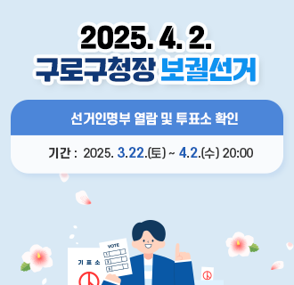 2025.4.2. 구로구청장 보궐 선거
선거인명부 열람 및 투표소 확인
3.22.(토) ~ 4.2.(수)