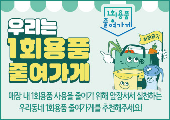1회용품 줄여가게

매장 내 1회용품 사용을 줄이기 위해 앞장서서 실천하는 
우리동네 1회용품 줄여가게를 추천해주세요!