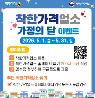 착한가격업소 가정의 달 이벤트
2026.5.1.금~5.31.일
참여방법
1. 내주변 착한가격업소 이용하기
2. 착한가격업소 홈페이지 이용후기 200자 이상 작성하기
3. 영수증 첨부하여 구글폼으로 제출하기
* 중복공모 가능하나, 한 개 업소당 한개의 후기만 인정
내주변 착한가격업소 찾는법
착한 가격업소 홈페이지에서 검색하기
네이버 지도, 카카오맵 T맵에서 ＇착한가격업호 검색하기＇
참여 구글 폼 QR코드 이미지