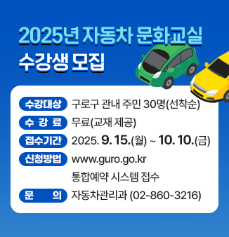 2025년 자동차 문화교실 수강생 모집
- 수강대상 : 구로구 관내 주민 30명(선착순)
- 수강료 : 무료(교재 제공)
- 강의기간 : 2025. 10. 22.(수) ~ 11. 19.(수) 매주 수
                  오후 14:00 ~ 17:00(3시간)
- 강의장소 : 교통안전공단 구로검사소 강의장
- 신청방법 : www.guro.go.kr 통합예약 시스템 접수
- 문의 : 자동차관리과(☎02-860-3216)