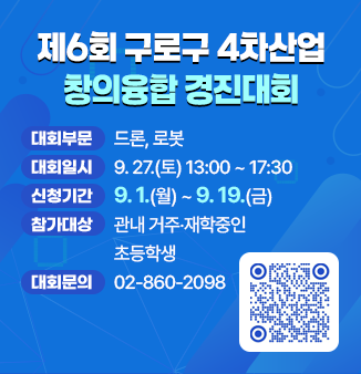 제6회 구로구 4차산업 창의융합 경진대회
- 대회부문 : 드론, 로봇
- 대회일시 : 9. 27.(토) 13:00 ~ 17:30
- 신청기간 : 9. 1.(월) ~ 9. 19.(금)
- 참가대상 : 관내 거주‧재학중인 초등학생
- 대회문의 : ☎02-860-2098