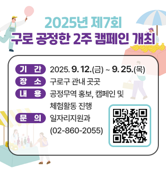 2025년 제7회 구로 공정한 2주 캠페인 개최
◎ 기 간 : 2025. 9. 12.(금) ~ 9. 25.(목) 
◎ 장 소 : 구로구 관내 곳곳 
◎ 내 용 : 공정무역 홍보, 캠페인 및 체험활동 진행 
◎ 문 의 : 일자리지원과 (☎02-860-2055)