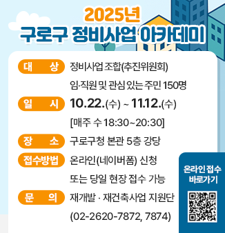2025 구로구 정비사업 아카데미
- 대상 : 정비사업 조합(추진위원회) 임‧직원 및 관심 있는 주민 150명
- 일정 : 10.22.(수) ~ 11.12.(수) [매주 수 18:30~20:30]
- 장소 : 구로구청 본관 5층 강당
- 접수방법 : 온라인(네이버폼) 신청 또는 당일 현장 접수 가능
- 문의 : 재개발 ‧재건축사업 지원단(02-2620-7872, 7874)
- 온라인 접수 바로가기 QR코드 https://form.naver.com/response/Wh4zEkdO7sRtimRfS8uJCA