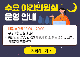 수요 야간민원실 운영 안내

· 매주 수요일 18:00~20:00
· 구청 1층 민원여권과
· 통합민원업무, 외국인 체류지 변경, 여권접수 및 교부, 가족관계등록신고