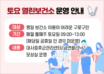 대상 : 평일 보건소 이용이 어려운 구로구민 
기간 : 매월 둘째주 토요일 09:00~13:00 (해당일 공휴일 인 경우 미운영)
내용 : 대사증후군관리센터/금연클리닉/모성실 운영
