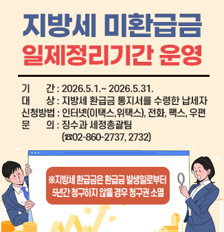 지방세 미환급금 일제정리기간 운영
기간 : 2026.5.1.~ 2026.5.31.
대상 : 지방세 환급금 통지서를 수령한 납세자
신청방법 : 인터넷(이택스,위택스), 전화, 팩스, 우편
문의 : 징수과 세정총괄팀 02-860-2737, 860-2732
※지방세 환급금은 환급금 발생일로부터 5년간 청구하지 않을 경우 청구권 소멸