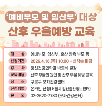 ‘예비부모 및 임산부’ 대상 산후 우울예방 교육  
대   상: 예비부모, 임신부, 출산 양육 부모 등
신청기간: 2026. 4. 16.(목) 10:00 ~ 선착순 마감
강   사: 연세봄 정신건강의학과 원장 박종석 (tvN유키즈 외 다수 출연)
교육내용
 - 산후 우울의 원인 및 산후 우울 예방 교육
장   소: 구로구 모자건강센터(경인로 318-15 4층 배움터1)
신청방법: 온라인 신청(서울시 임신출산정보센터)
문   의: 구로구 모자건강센터 02-2620-7780
2. 배너게시 요청기간: 2026. 5. 6. ~ 5. 27.