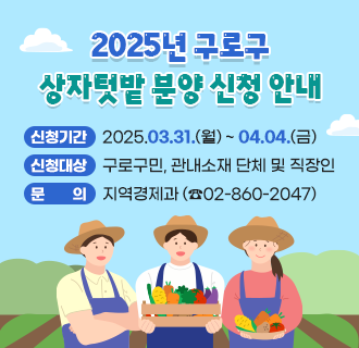 [2025년 구로구 상자텃밭 분양 신청 안내]
1.  신청기간 : 2025.03.31.(월) 09:00 ~ 2025.04.04.(금) 18:00
2.  신청대상 : 구로구민, 관내소재 단체 및 직장인
3.  신청방법 : 구로구 홈체이지 통합예약시스템 
4.  분양물량 : 상자텃밭 1840세트, 배양토 900세트
5.  문      의 : 지역경제과(02-860-2047)