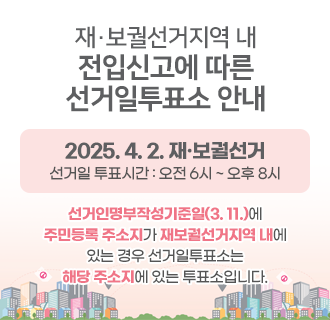 재보궐선거지역 내 전입신고에 따른 선거일투표소 안내
3.11까지 신고 - 새로운 주소지의 투표소에서 투표